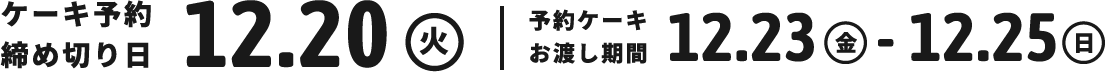 ケーキ予約締め切り日:12.20(火),予約ケーキお渡し期間:12.23(金)-12.25(日)