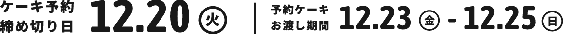 ケーキ予約締め切り日:12.20(火),予約ケーキお渡し期間:12.23(金)-12.25(日)